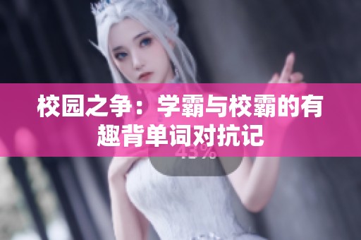 校园之争：学霸与校霸的有趣背单词对抗记