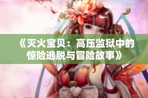 《灭火宝贝：高压监狱中的惊险逃脱与冒险故事》