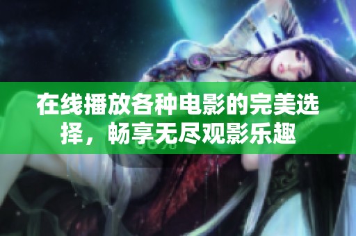 在线播放各种电影的完美选择，畅享无尽观影乐趣