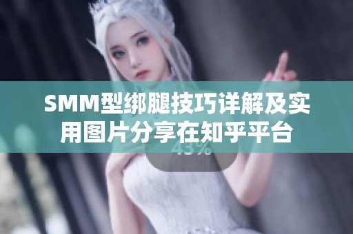 SMM型绑腿技巧详解及实用图片分享在知乎平台