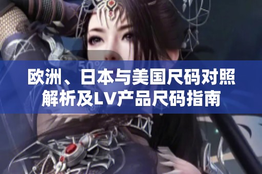 欧洲、日本与美国尺码对照解析及LV产品尺码指南