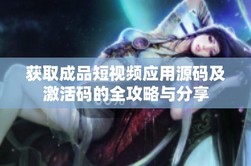 获取成品短视频应用源码及激活码的全攻略与分享