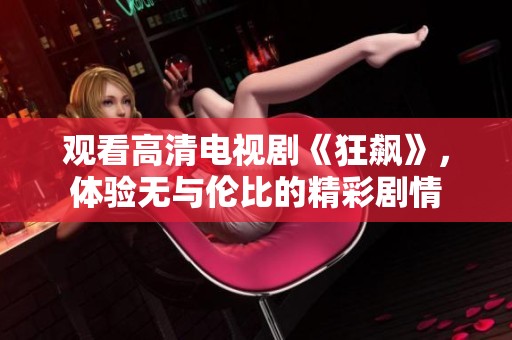 观看高清电视剧《狂飙》，体验无与伦比的精彩剧情