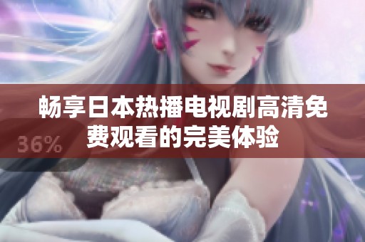 畅享日本热播电视剧高清免费观看的完美体验