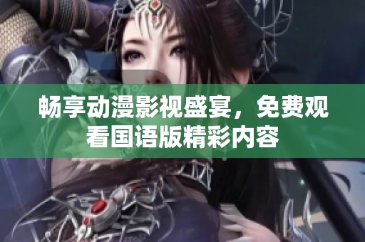 畅享动漫影视盛宴，免费观看国语版精彩内容
