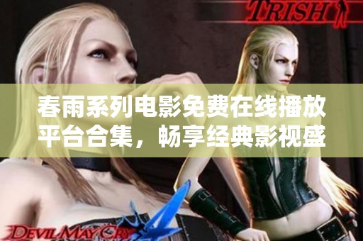 春雨系列电影免费在线播放平台合集，畅享经典影视盛宴
