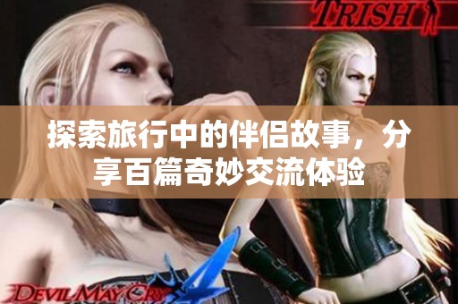 探索旅行中的伴侣故事，分享百篇奇妙交流体验