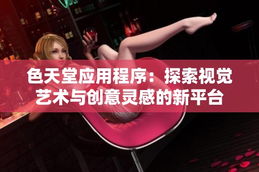 色天堂应用程序：探索视觉艺术与创意灵感的新平台