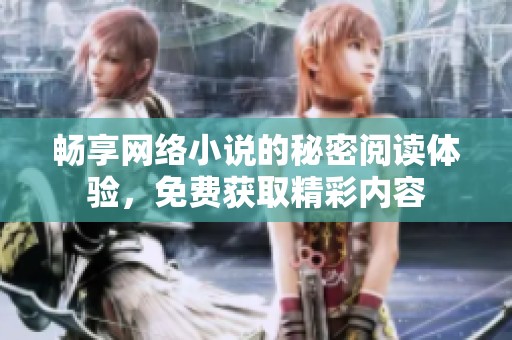 畅享网络小说的秘密阅读体验，免费获取精彩内容