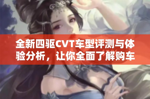 全新四驱CVT车型评测与体验分析，让你全面了解购车选择