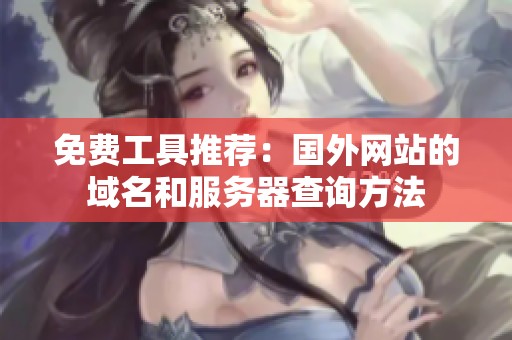 免费工具推荐：国外网站的域名和服务器查询方法