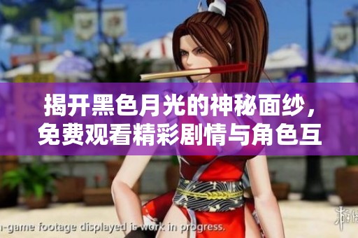 揭开黑色月光的神秘面纱，免费观看精彩剧情与角色互动