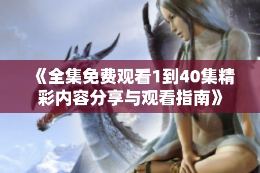 《全集免费观看1到40集精彩内容分享与观看指南》