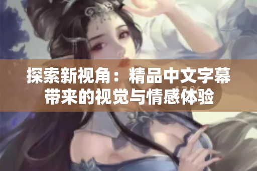探索新视角：精品中文字幕带来的视觉与情感体验