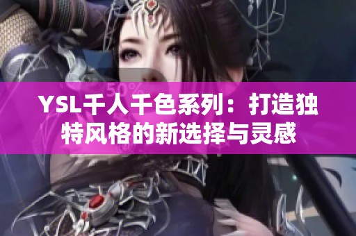 YSL千人千色系列：打造独特风格的新选择与灵感