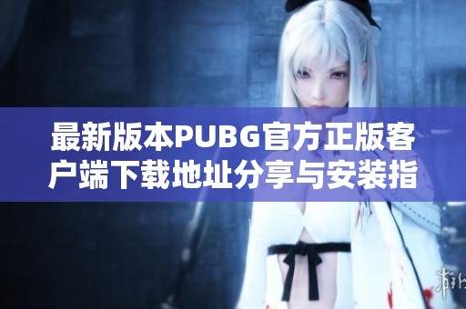 最新版本PUBG官方正版客户端下载地址分享与安装指南