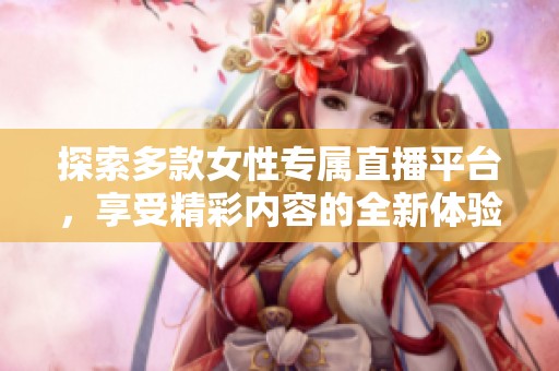 探索多款女性专属直播平台，享受精彩内容的全新体验
