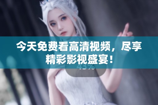 今天免费看高清视频，尽享精彩影视盛宴！