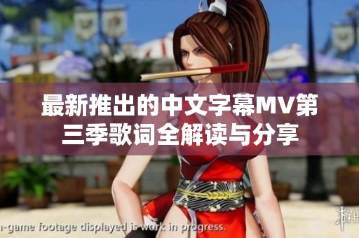 最新推出的中文字幕MV第三季歌词全解读与分享
