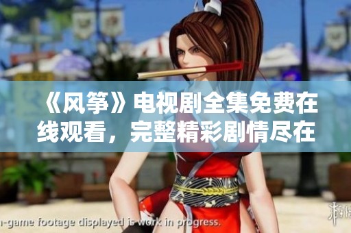 《风筝》电视剧全集免费在线观看，完整精彩剧情尽在掌握