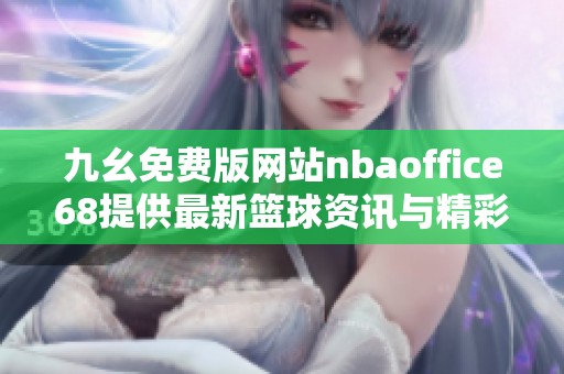 九幺免费版网站nbaoffice68提供最新篮球资讯与精彩直播服务