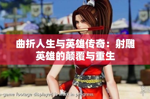 曲折人生与英雄传奇：射雕英雄的颠覆与重生