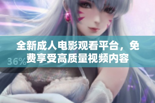 全新成人电影观看平台，免费享受高质量视频内容
