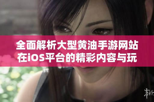 全面解析大型黄油手游网站在iOS平台的精彩内容与玩法