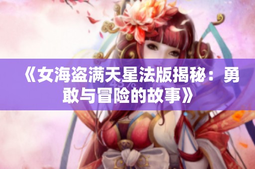 《女海盗满天星法版揭秘：勇敢与冒险的故事》