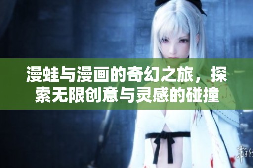 漫蛙与漫画的奇幻之旅，探索无限创意与灵感的碰撞