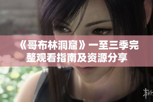 《哥布林洞窟》一至三季完整观看指南及资源分享