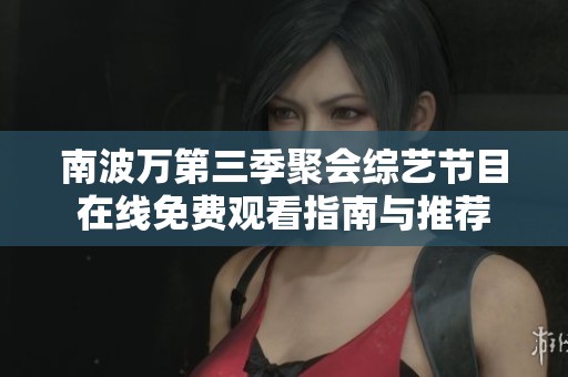 南波万第三季聚会综艺节目在线免费观看指南与推荐