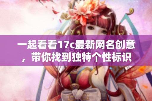 一起看看17c最新网名创意，带你找到独特个性标识