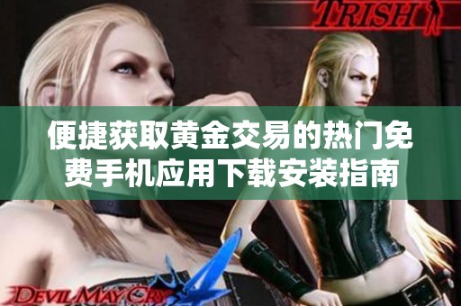 便捷获取黄金交易的热门免费手机应用下载安装指南