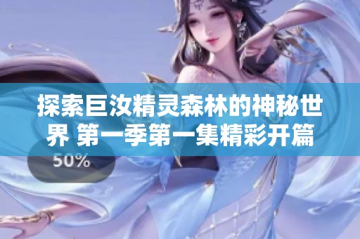 探索巨汝精灵森林的神秘世界 第一季第一集精彩开篇
