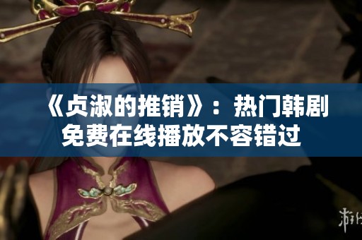 《贞淑的推销》：热门韩剧免费在线播放不容错过