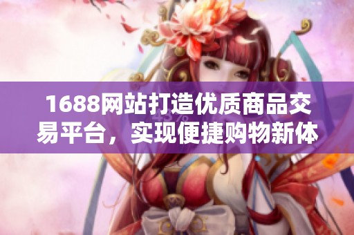 1688网站打造优质商品交易平台，实现便捷购物新体验