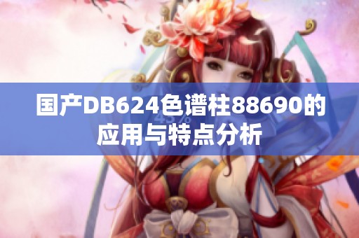 国产DB624色谱柱88690的应用与特点分析