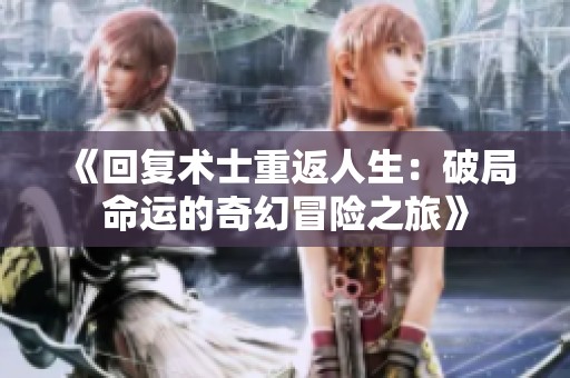 《回复术士重返人生：破局命运的奇幻冒险之旅》