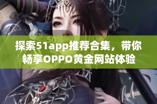 探索51app推荐合集，带你畅享OPPO黄金网站体验