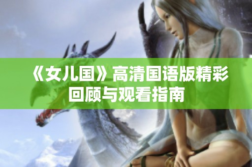 《女儿国》高清国语版精彩回顾与观看指南