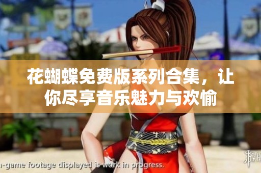 花蝴蝶免费版系列合集，让你尽享音乐魅力与欢愉