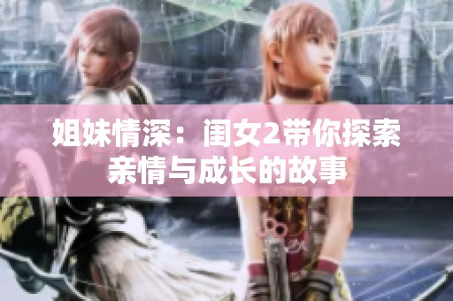 姐妹情深：闺女2带你探索亲情与成长的故事