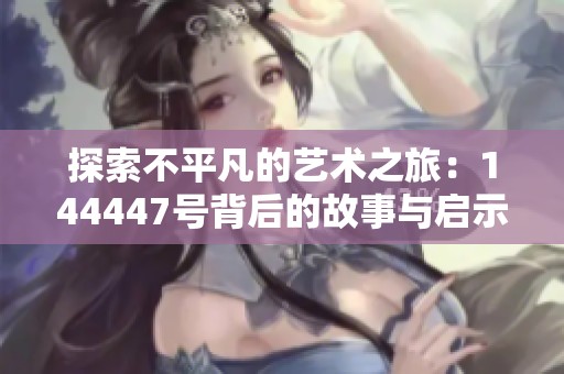 探索不平凡的艺术之旅：144447号背后的故事与启示