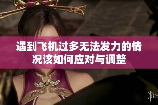 遇到飞机过多无法发力的情况该如何应对与调整