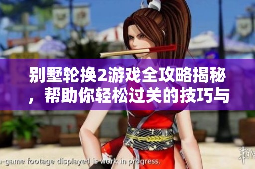 别墅轮换2游戏全攻略揭秘，帮助你轻松过关的技巧与策略