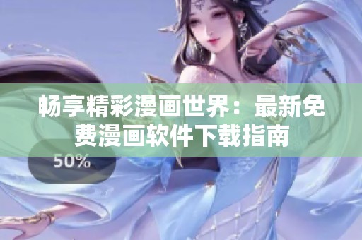 畅享精彩漫画世界：最新免费漫画软件下载指南