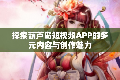 探索葫芦岛短视频APP的多元内容与创作魅力