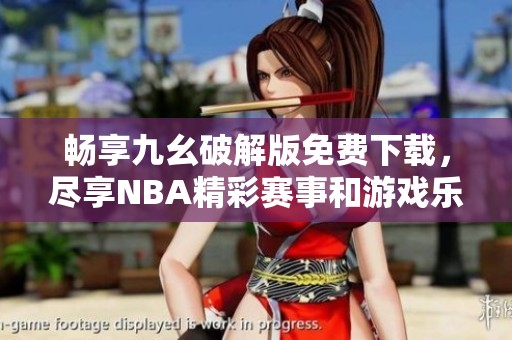 畅享九幺破解版免费下载，尽享NBA精彩赛事和游戏乐趣
