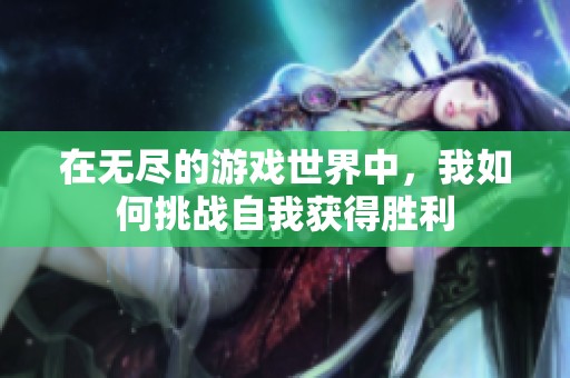 在无尽的游戏世界中，我如何挑战自我获得胜利